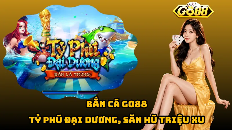 Bắn Cá Go88 – Tỷ Phú Đại Dương, Săn Hũ Triệu Xu 1 Bắn Cá Go88 – Tỷ Phú Đại Dương, Săn Hũ Triệu Xu